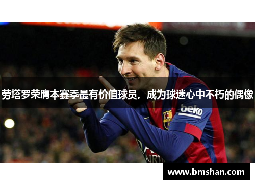 劳塔罗荣膺本赛季最有价值球员，成为球迷心中不朽的偶像