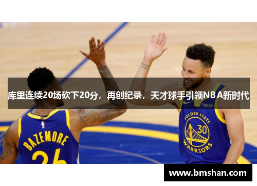 库里连续20场砍下20分，再创纪录，天才球手引领NBA新时代