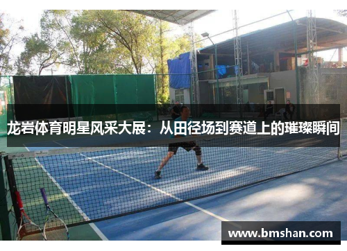 龙岩体育明星风采大展：从田径场到赛道上的璀璨瞬间