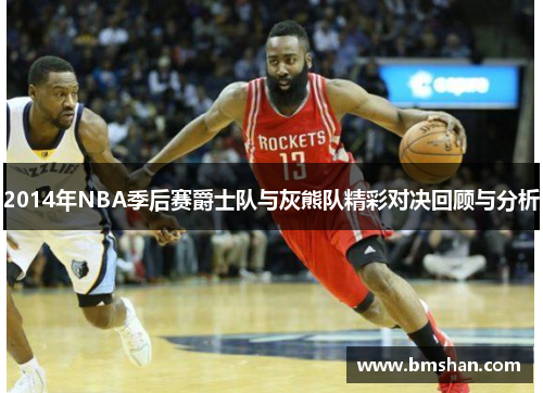 2014年NBA季后赛爵士队与灰熊队精彩对决回顾与分析