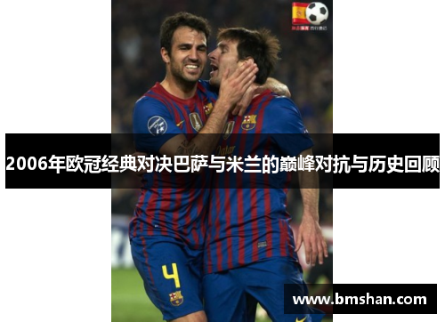 2006年欧冠经典对决巴萨与米兰的巅峰对抗与历史回顾