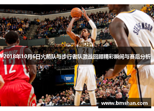 2018年10月6日火箭队与步行者队激战回顾精彩瞬间与赛后分析