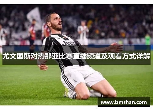 尤文图斯对热那亚比赛直播频道及观看方式详解