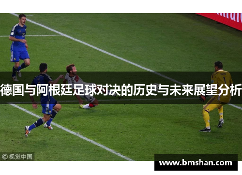 德国与阿根廷足球对决的历史与未来展望分析