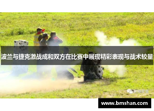 波兰与捷克激战成和双方在比赛中展现精彩表现与战术较量