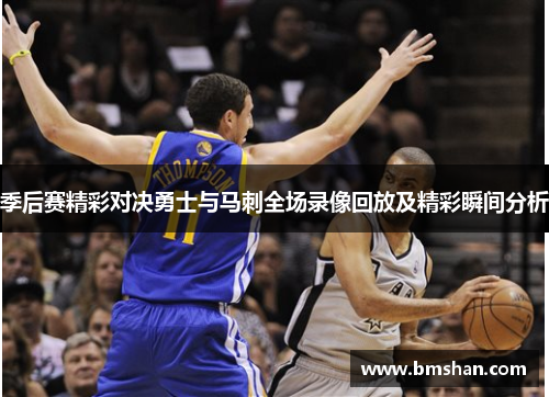 季后赛精彩对决勇士与马刺全场录像回放及精彩瞬间分析