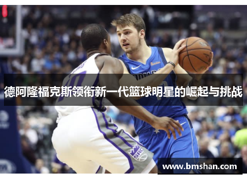 德阿隆福克斯领衔新一代篮球明星的崛起与挑战