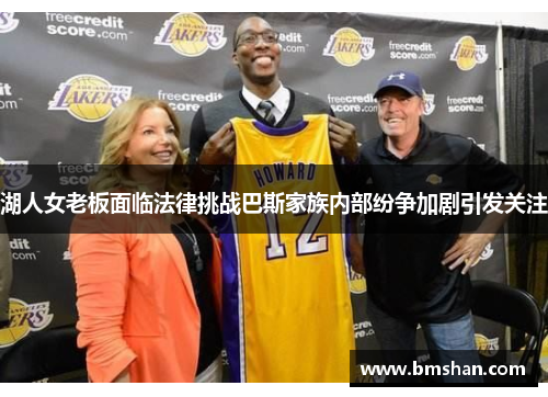 湖人女老板面临法律挑战巴斯家族内部纷争加剧引发关注