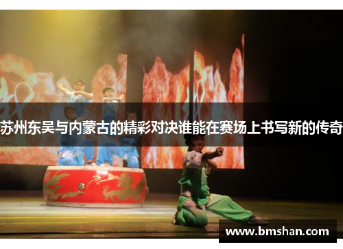 苏州东吴与内蒙古的精彩对决谁能在赛场上书写新的传奇