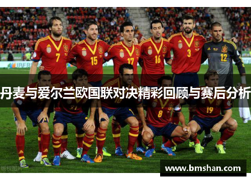 丹麦与爱尔兰欧国联对决精彩回顾与赛后分析