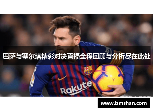 巴萨与塞尔塔精彩对决直播全程回顾与分析尽在此处