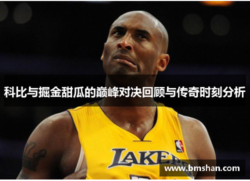 科比与掘金甜瓜的巅峰对决回顾与传奇时刻分析