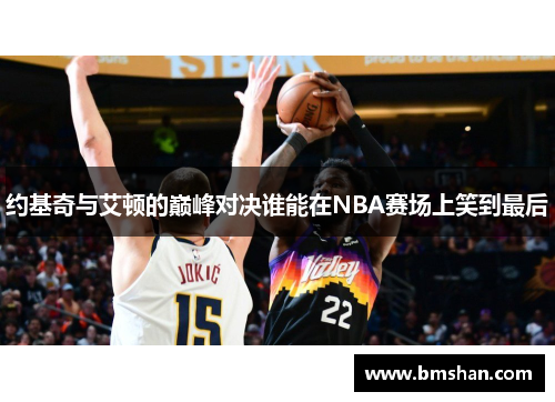 约基奇与艾顿的巅峰对决谁能在NBA赛场上笑到最后