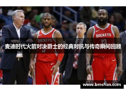 麦迪时代火箭对决爵士的经典对抗与传奇瞬间回顾