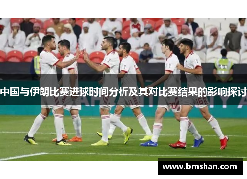 中国与伊朗比赛进球时间分析及其对比赛结果的影响探讨