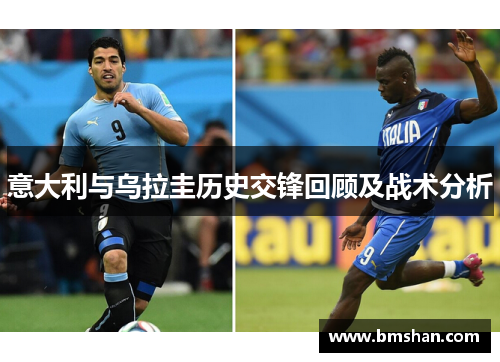 意大利与乌拉圭历史交锋回顾及战术分析