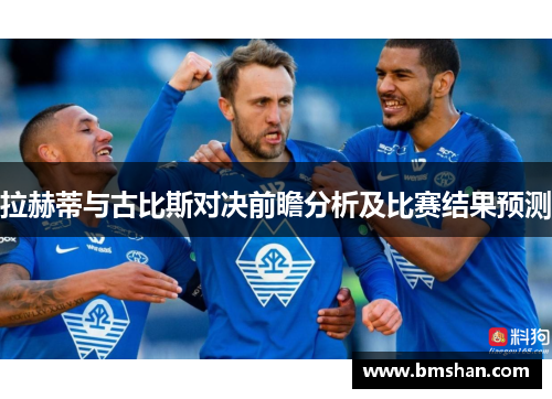 拉赫蒂与古比斯对决前瞻分析及比赛结果预测